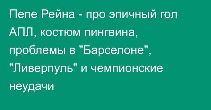 Пепе Рейна - про эпичный гол АПЛ, костюм пингвина, проблемы в 