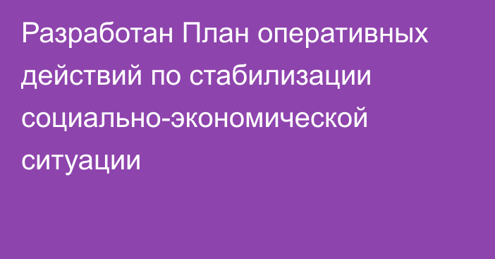 Разработан План оперативных действий по стабилизации социально-экономической ситуации