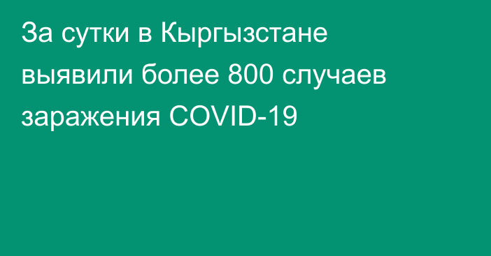 За сутки в Кыргызстане выявили более 800 случаев заражения COVID-19