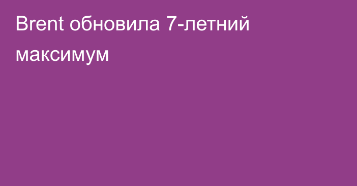 Brent обновила 7-летний максимум