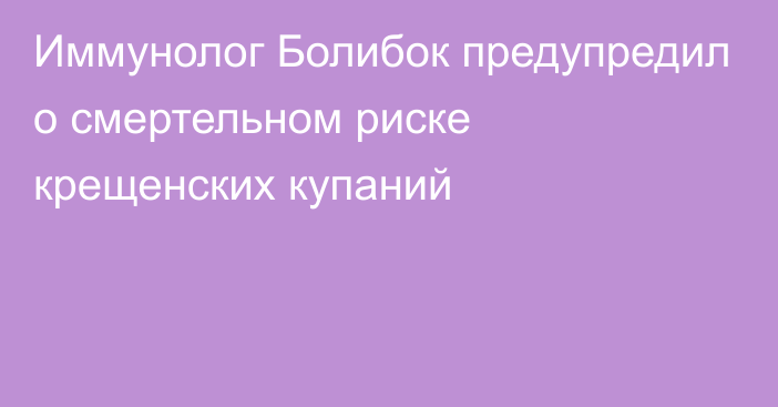 Иммунолог Болибок предупредил о смертельном риске крещенских купаний