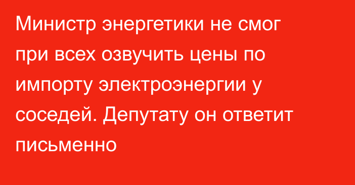 Министр энергетики не смог при всех озвучить цены  по импорту электроэнергии  у соседей. Депутату он ответит письменно