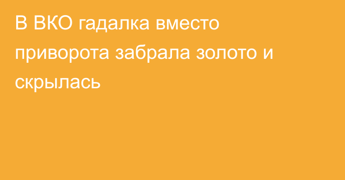 В ВКО гадалка вместо приворота забрала золото  и скрылась