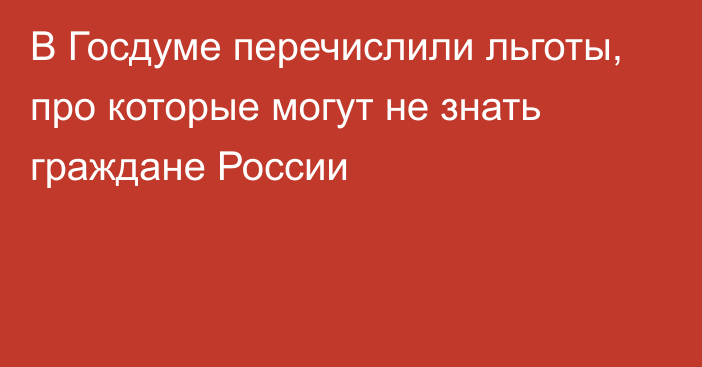 В Госдуме перечислили льготы, про которые могут не знать граждане России