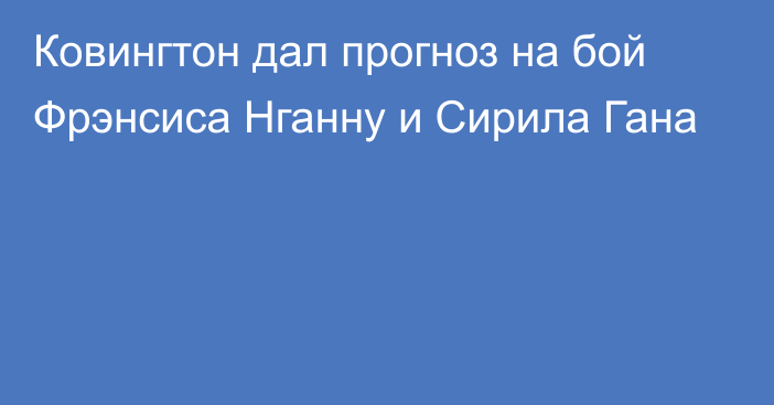 Ковингтон дал прогноз на бой Фрэнсиса Нганну и Сирила Гана