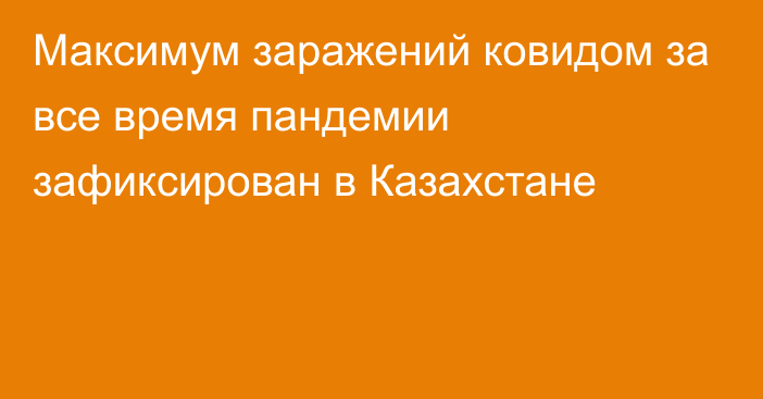 Максимум заражений ковидом за все время пандемии зафиксирован в Казахстане