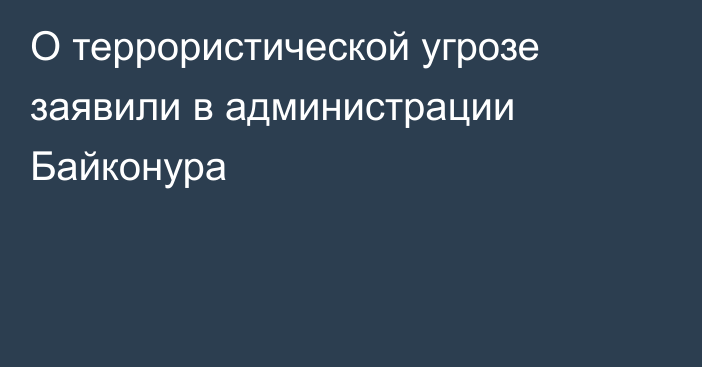 О террористической угрозе заявили в администрации Байконура