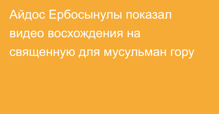 Айдос Ербосынулы показал видео восхождения на священную для мусульман гору