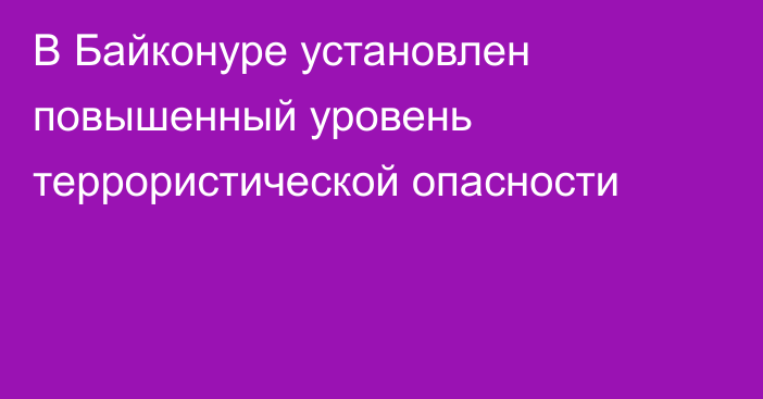 В Байконуре установлен повышенный уровень террористической опасности