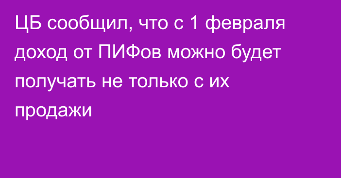 ЦБ сообщил, что с 1 февраля доход от ПИФов можно будет получать не только с их продажи