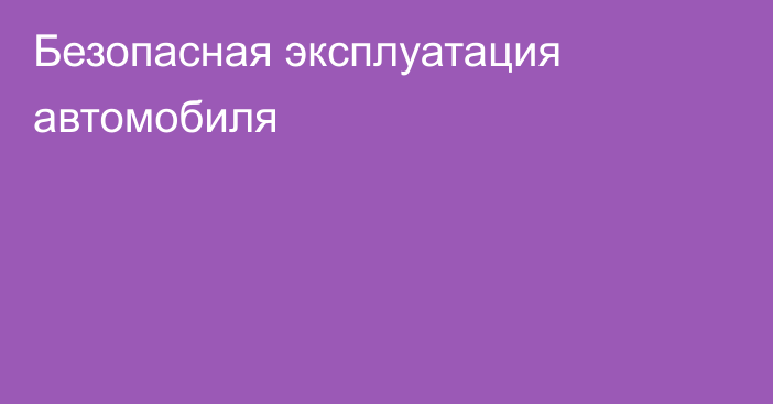 Безопасная эксплуатация автомобиля