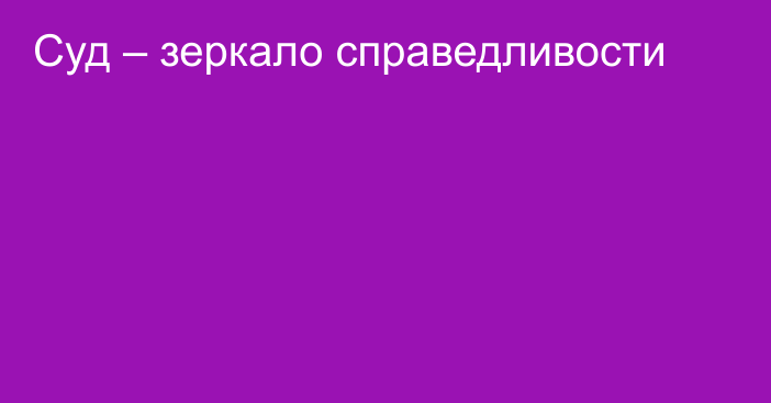 Суд – зеркало справедливости