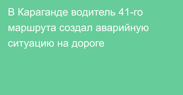 В Караганде водитель 41-го маршрута создал аварийную ситуацию на дороге