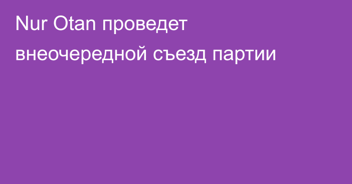 Nur Otan проведет внеочередной съезд партии