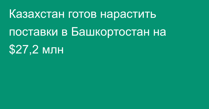 Казахстан готов нарастить поставки в Башкортостан на $27,2 млн