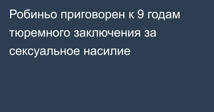 Робиньо приговорен к 9 годам тюремного заключения за сексуальное насилие