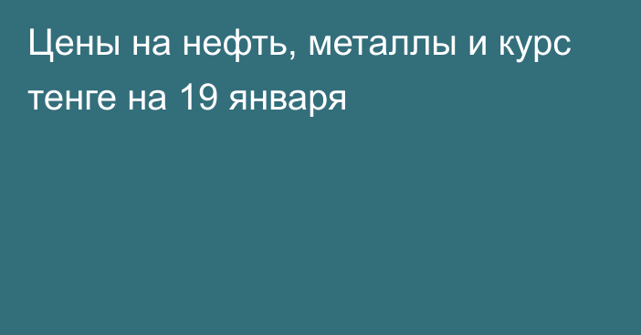 Цены на нефть, металлы и курс тенге на 19 января