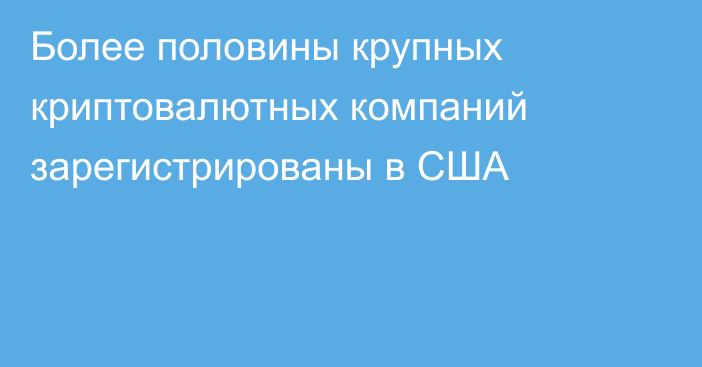 Более половины крупных криптовалютных компаний зарегистрированы в США