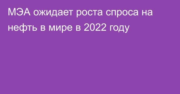 МЭА ожидает роста спроса на нефть в мире в 2022 году