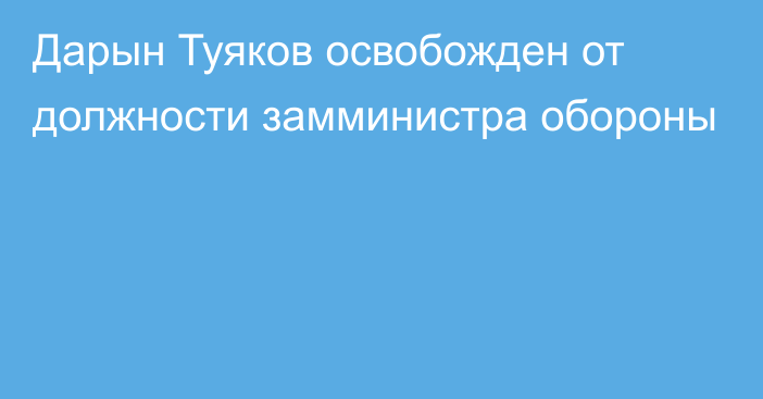 Дарын Туяков освобожден от должности замминистра обороны