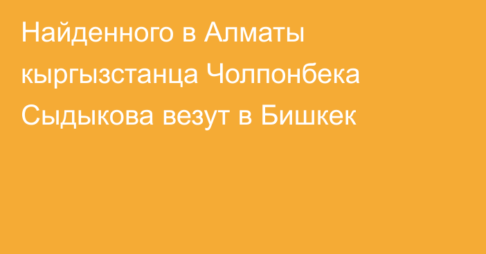 Найденного в Алматы кыргызстанца Чолпонбека Сыдыкова везут в Бишкек