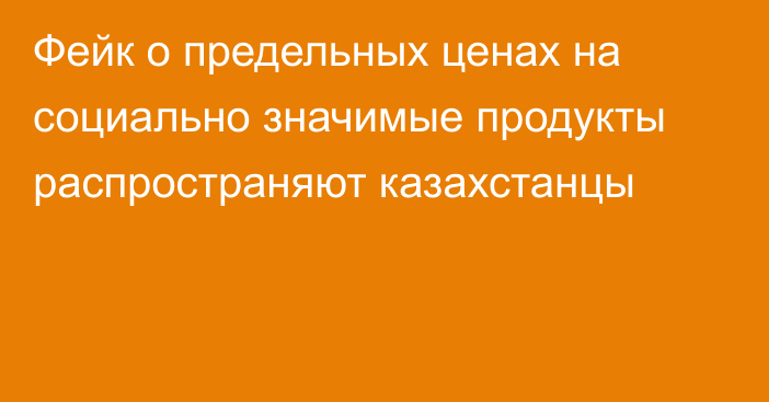 Фейк о предельных ценах на социально значимые продукты распространяют казахстанцы