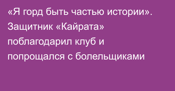 «Я горд быть частью истории». Защитник «Кайрата» поблагодарил клуб и попрощался с болельщиками