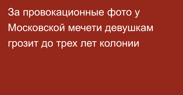 За провокационные фото у Московской мечети девушкам грозит до трех лет колонии