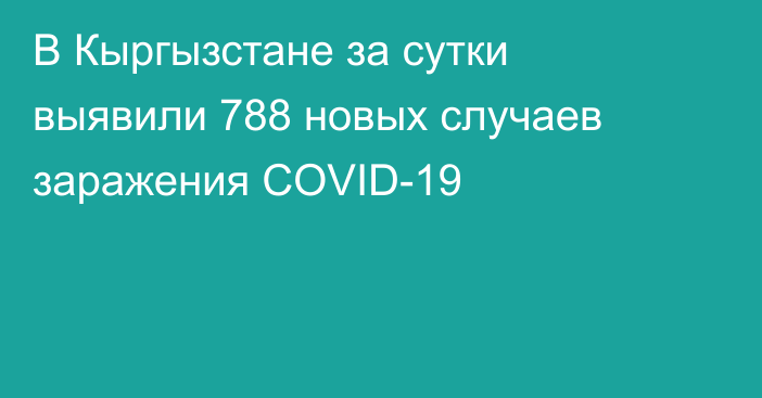 В Кыргызстане за сутки выявили 788 новых случаев заражения COVID-19