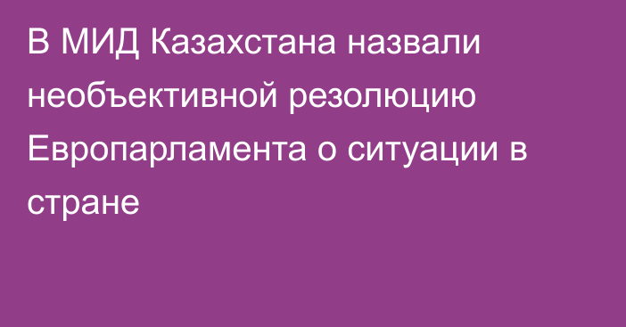 В МИД Казахстана назвали необъективной резолюцию Европарламента о ситуации в стране