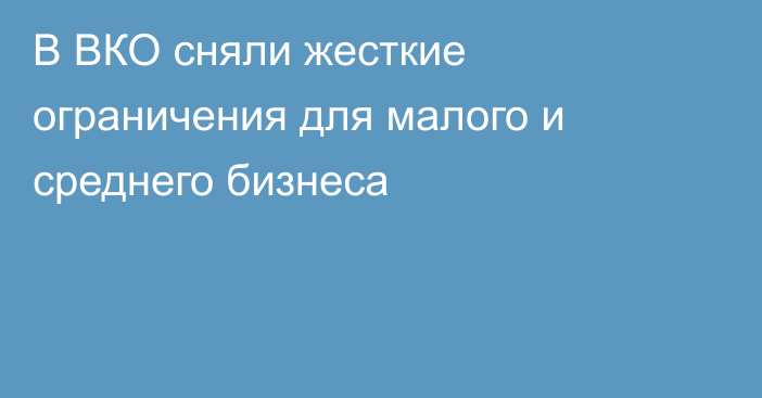 В ВКО сняли жесткие ограничения для малого и среднего бизнеса