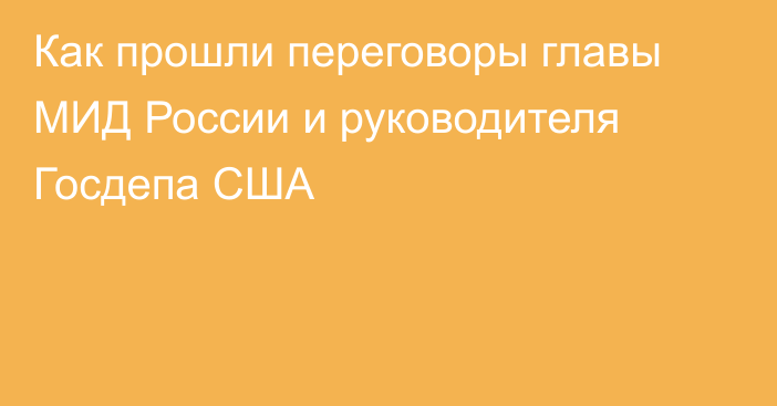 Как прошли переговоры главы МИД России и руководителя Госдепа США