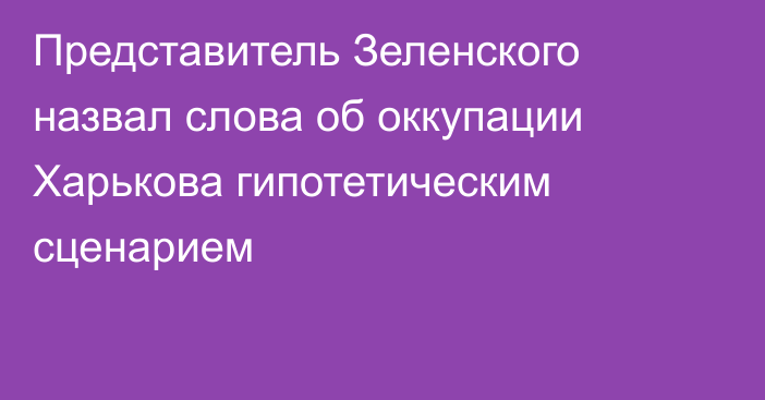 Представитель Зеленского назвал слова об оккупации Харькова гипотетическим сценарием