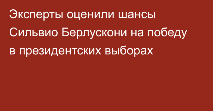 Эксперты оценили шансы Сильвио Берлускони на победу в президентских выборах