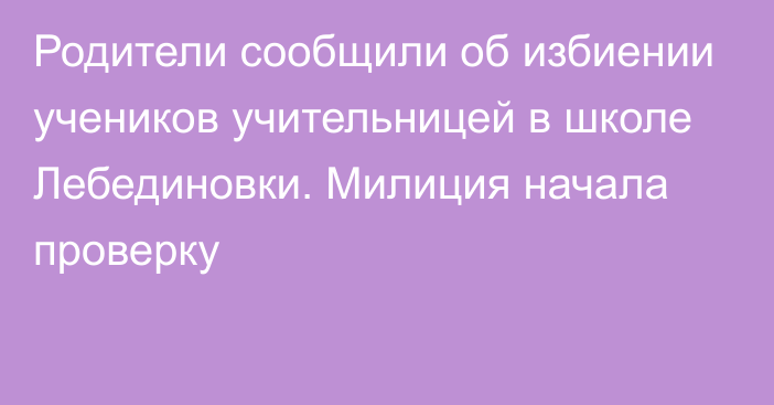 Родители сообщили об избиении учеников учительницей в школе Лебединовки. Милиция начала проверку