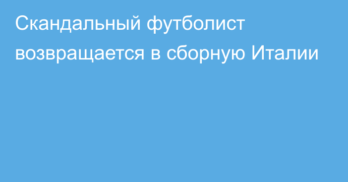 Скандальный футболист возвращается в сборную Италии