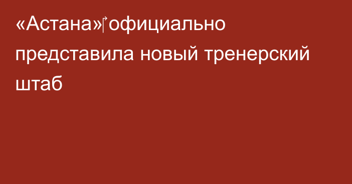 «Астана»‎ официально представила новый тренерский штаб