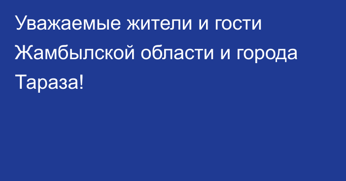 Уважаемые жители и гости Жамбылской области и города Тараза!