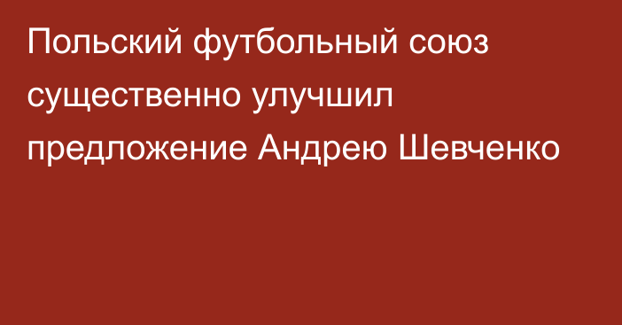 Польский футбольный союз существенно улучшил предложение Андрею Шевченко