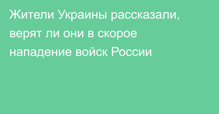 Жители Украины рассказали, верят ли они в скорое нападение войск России