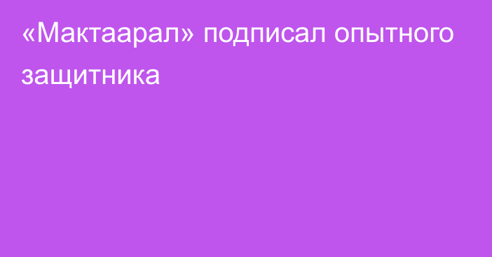 «Мактаарал» подписал опытного защитника