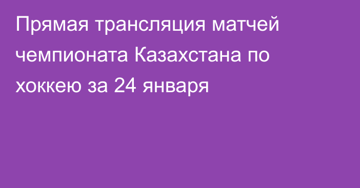 Прямая трансляция матчей чемпионата Казахстана по хоккею за 24 января