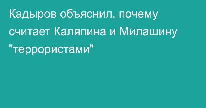 Кадыров объяснил, почему считает Каляпина и Милашину 