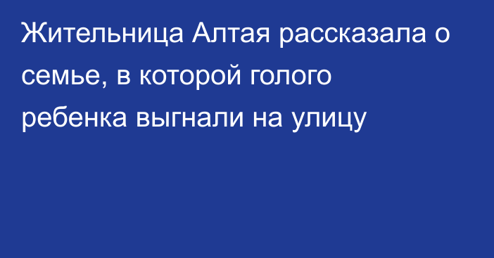 Жительница Алтая рассказала о семье, в которой голого ребенка выгнали на улицу