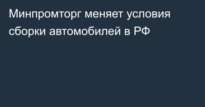 Минпромторг меняет условия сборки автомобилей в РФ