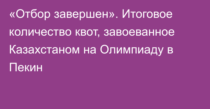 «Отбор завершен». Итоговое количество квот, завоеванное Казахстаном на Олимпиаду в Пекин