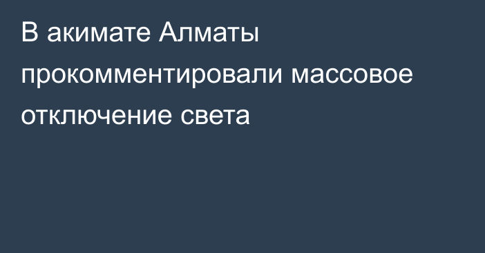 В акимате Алматы прокомментировали массовое отключение света