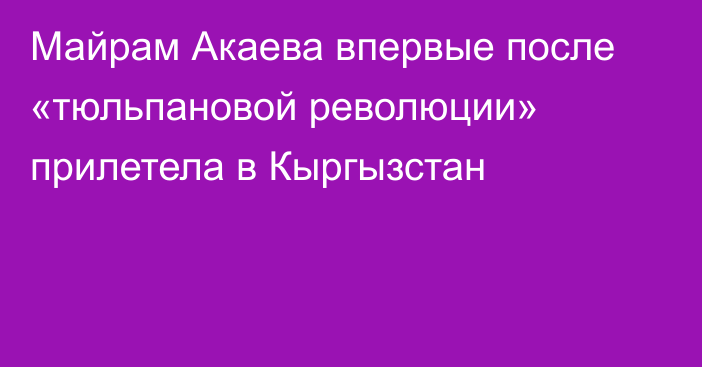 Майрам Акаева впервые после «тюльпановой революции»  прилетела в Кыргызстан