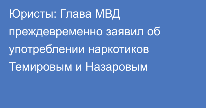 Юристы: Глава МВД преждевременно заявил об употреблении наркотиков Темировым и Назаровым