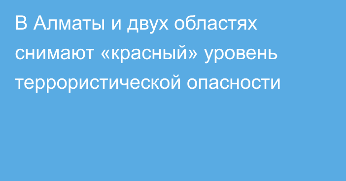 В Алматы и двух областях снимают «красный» уровень террористической опасности